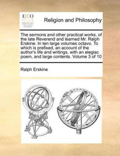 The Sermons and Other Practical Works, of the Late Reverend and Learned Mr. Ralph Erskine. in Ten Large Volumes Octavo. to Which is Prefixed, an Account O - Ralph Erskine - Books - Gale Ecco, Print Editions - 9781170861479 - October 20, 2010