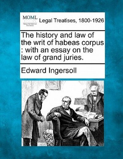 Cover for Edward Ingersoll · The History and Law of the Writ of Habeas Corpus: with an Essay on the Law of Grand Juries. (Taschenbuch) (2010)