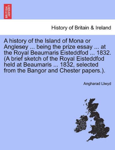 Cover for Angharad Llwyd · A History of the Island of Mona or Anglesey ... Being the Prize Essay ... at the Royal Beaumaris Eisteddfod ... 1832. (A Brief Sketch of the Royal ... from the Bangor and Chester Papers.). (Paperback Book) (2011)