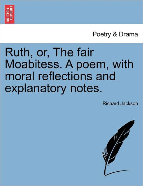 Ruth, Or, the Fair Moabitess. a Poem, with Moral Reflections and Explanatory Notes. - Richard Jackson - Books - British Library, Historical Print Editio - 9781241349479 - March 1, 2011