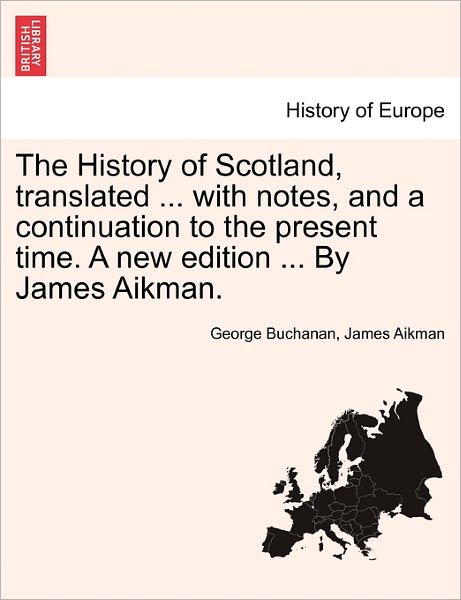 Cover for George Buchanan · The History of Scotland, Translated ... with Notes, and a Continuation to the Present Time. a New Edition ... by James Aikman. (Paperback Book) (2011)