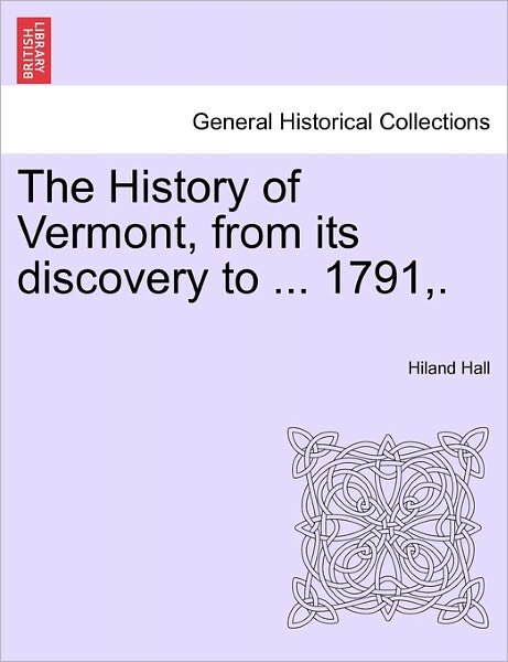 The History of Vermont, from Its Discovery to ... 1791, . - Hiland Hall - Kirjat - British Library, Historical Print Editio - 9781241547479 - maanantai 28. maaliskuuta 2011