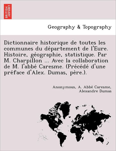 Cover for A Abbe Caresme · Dictionnaire Historique De Toutes Les Communes Du De Partement De L'eure. Histoire, Ge Ographie, Statistique. Par M. Charpillon ... Avec La Collaborat (Paperback Book) (2012)