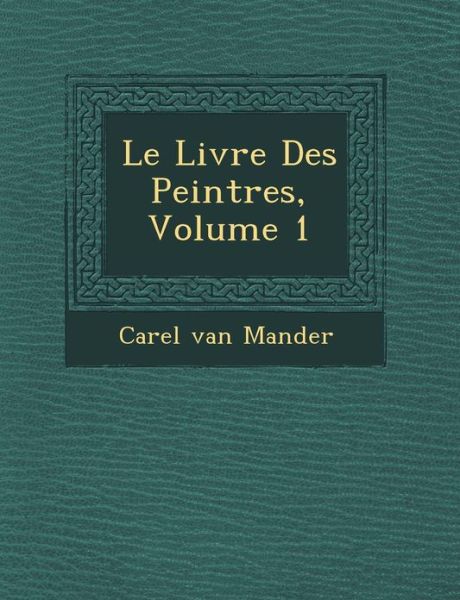 Cover for Carel Van Mander · Le Livre Des Peintres, Volume 1 (Paperback Book) (2012)