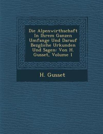 Cover for H Gusset · Die Alpenwirthschaft in Ihrem Ganzen Umfange Und Darauf Bez Gliche Urkunden Und Sagen: Von H. Gusset, Volume 1 (Paperback Bog) (2012)