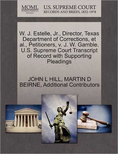 Cover for John L Hill · W. J. Estelle, Jr., Director, Texas Department of Corrections, et Al., Petitioners, V. J. W. Gamble. U.s. Supreme Court Transcript of Record with Supp (Paperback Book) (2011)