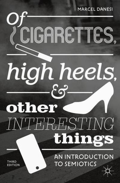 Cover for Marcel Danesi · Of Cigarettes, High Heels, and Other Interesting Things: An Introduction to Semiotics (Taschenbuch) [3rd ed. 2018 edition] (2018)