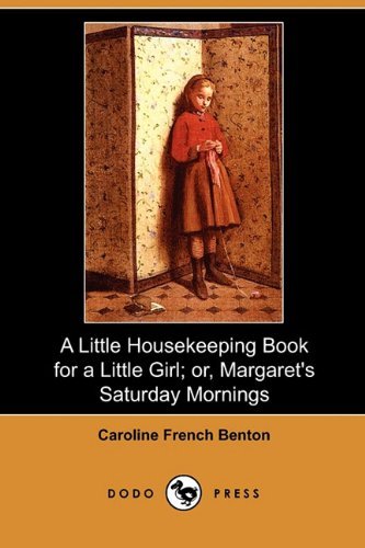 Cover for Caroline French Benton · A Little Housekeeping Book for a Little Girl; Or, Margaret's Saturday Mornings (Dodo Press) (Paperback Book) (2010)