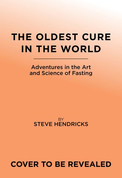 Cover for Steve Hendricks · The Oldest Cure in the World: Adventures in the Art and Science of Fasting (Hardcover bog) (2022)