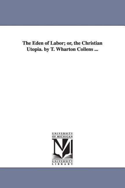 Cover for Michigan Historical Reprint Series · The Eden of Labor; Or, the Christian Utopia. by T. Wharton Collens ... (Paperback Book) (2006)
