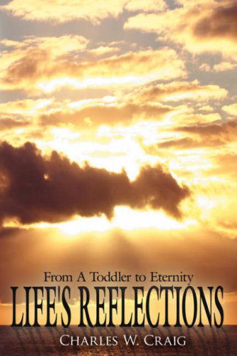 Life's Reflections: from a Toddler to Eternity - Charles W. Craig - Bücher - AuthorHouse - 9781425930479 - 19. Januar 2007