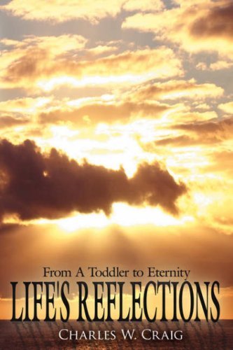 Life's Reflections: from a Toddler to Eternity - Charles W. Craig - Livros - AuthorHouse - 9781425930479 - 19 de janeiro de 2007