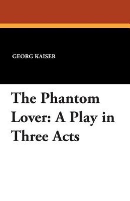 Cover for Georg Kaiser · The Phantom Lover: a Play in Three Acts (Taschenbuch) (2013)