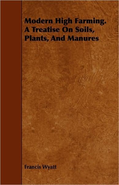 Cover for Francis Wyatt · Modern High Farming. a Treatise on Soils, Plants, and Manures (Paperback Book) (2008)