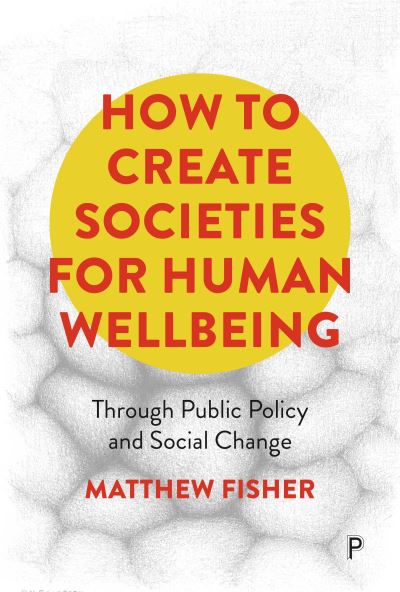 Cover for Fisher, Matthew (The University of Adelaide) · How To Create Societies for Human Wellbeing: Through Public Policy and Social Change (Paperback Book) (2024)