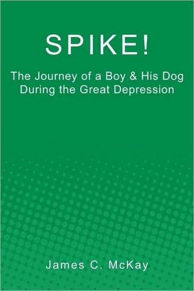 Spike!: the Journey of a Boy & His Dog During the Great Depression - James C. Mckay - Livros - CreateSpace Independent Publishing Platf - 9781449576479 - 18 de fevereiro de 2010