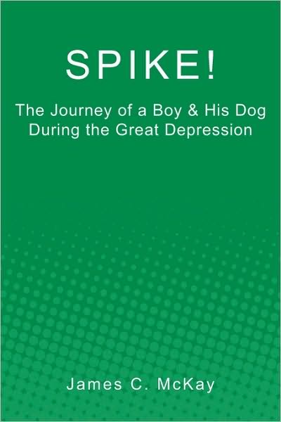 Spike!: the Journey of a Boy & His Dog During the Great Depression - James C. Mckay - Books - CreateSpace Independent Publishing Platf - 9781449576479 - February 18, 2010