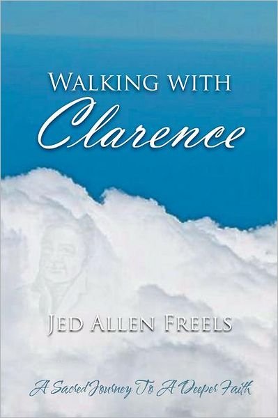Cover for Jed Allen Freels · Walking with Clarence: a Sacred Journey to a Deeper Faith (Paperback Book) (2011)