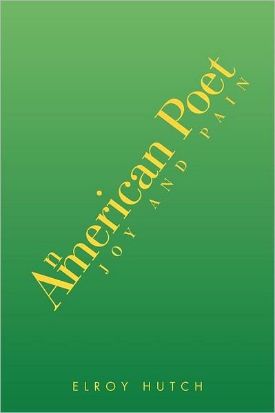 An American Poet: Joy and Pain - Elroy Hutch - Books - Xlibris, Corp. - 9781469152479 - January 26, 2012