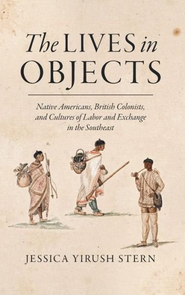The Lives in Objects: Native Americans, British Colonists, and Cultures of Labor and Exchange in the Southeast - Jessica Stern - Libros - The University of North Carolina Press - 9781469631479 - 30 de noviembre de 2016