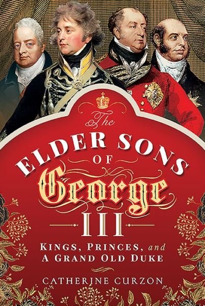 Cover for Catherine Curzon · The Elder Sons of George III: Kings, Princes, and a Grand Old Duke (Hardcover bog) (2020)