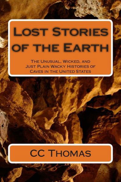 Cover for Cc Thomas · Lost Stories of the Earth: the Unusual, Wicked, and Just Plain Wacky Histories of Caves in the United States (Taschenbuch) (2014)