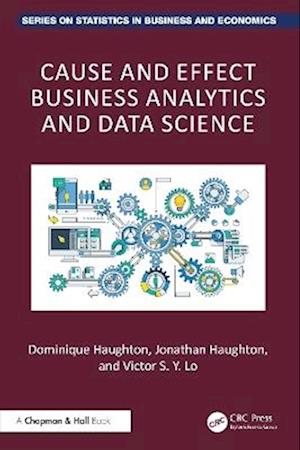 Cover for Haughton, Dominique (Bentley University) · Cause and Effect Business Analytics and Data Science - Chapman and Hall / CRC Series on Statistics in Business and Economics (Innbunden bok) (2025)