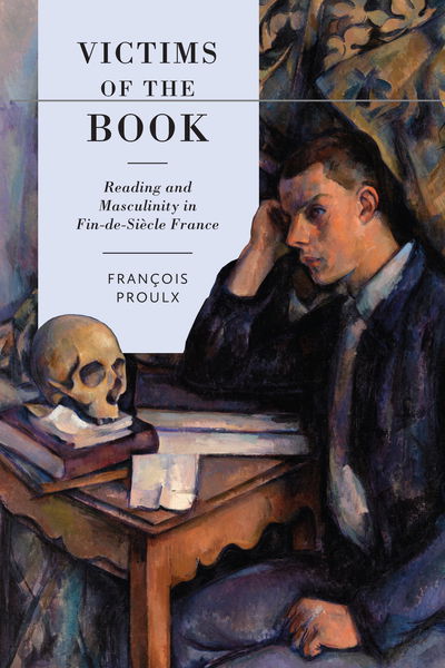 Cover for Francois Proulx · Victims of the Book: Reading and Masculinity in Fin-de-Siecle France - University of Toronto Romance Series (Hardcover Book) (2019)