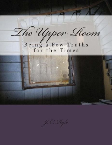 Cover for John Charles Ryle · The Upper Room: Being a Few Truths for the Times (Pocketbok) (2013)