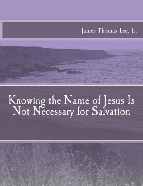 Cover for Mr James Thomas Lee Jr · Knowing the Name of Jesus is Not Necessary for Salvation (Paperback Book) (2013)