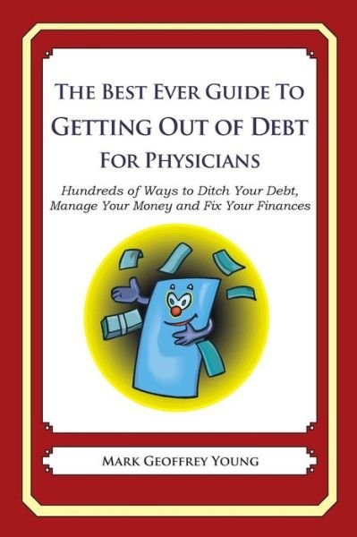 Cover for Mark Geoffrey Young · The Best Ever Guide to Getting out of Debt for Physicians: Hundreds of Ways to Ditch Your Debt, Manage Your Money and Fix Your Finances (Paperback Book) (2013)