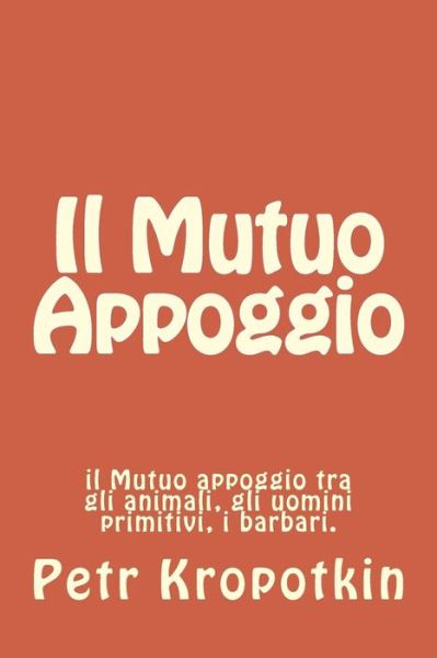 Cover for Petr Alekseevic Kropotkin · Il Mutuo Appoggio: Il Mutuo Appoggio Tra Gli Animali, Gli Uomini Primitivi, I Barbari. (Paperback Book) (2014)