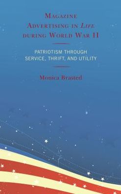 Magazine Advertising in Life during World War II: Patriotism through Service, Thrift, and Utility - Monica Brasted - Books - Lexington Books - 9781498552479 - March 1, 2018
