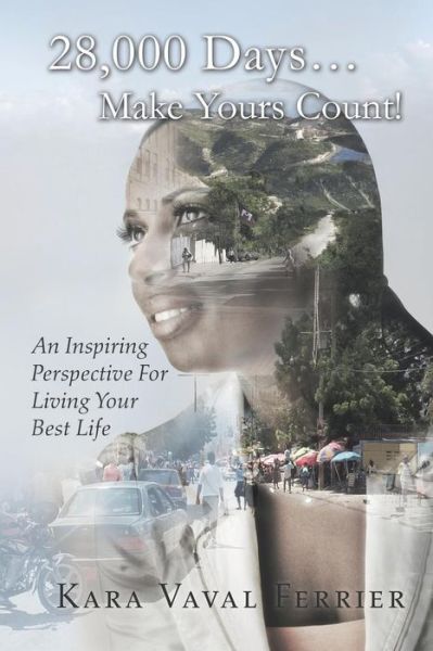 28,000 Days...make Yours Count!: an Inspiring Perspective for Living Your Best Life - Kara Vaval Ferrier - Books - Balboa Press - 9781504367479 - November 18, 2016