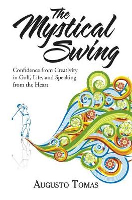 Cover for Augusto Tomas · The Mystical Swing : Confidence from Creativity in Golf, Life, and Speaking from the Heart (Taschenbuch) (2017)