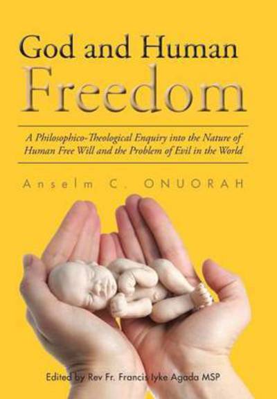 Cover for Anselm C Onuorah · God and Human Freedom: a Philosophico-theological Enquiry into the Nature of Human Free Will and the Problem of Evil in the World (Hardcover Book) (2015)