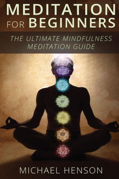 Cover for Michael Henson · Meditation for Beginners: the Ultimate Beginner Meditation Guide to Help Quiet the Mind, Relieve Stress, Feel Happier and Have More Success with (Paperback Book) (2015)