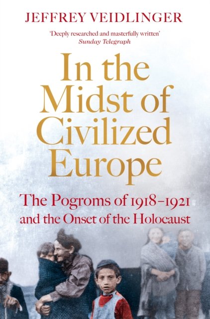 In the Midst of Civilized Europe: The 1918–1921 Pogroms in Ukraine and the Onset of the Holocaust - Jeffrey Veidlinger - Böcker - Pan Macmillan - 9781509867479 - 3 november 2022