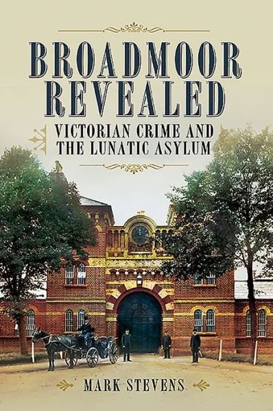 Cover for Mark Stevens · Broadmoor Revealed: Victorian Crime and the Lunatic Asylum (Paperback Bog) (2020)