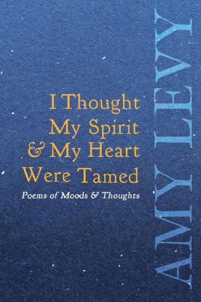 Cover for Amy Levy · I Thought My Spirit &amp; My Heart Were Tamed - Poems of Moods &amp; Thoughts (Pocketbok) (2020)