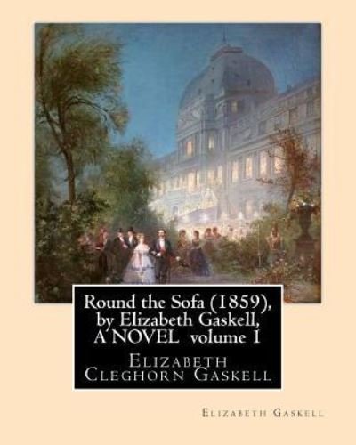 Round the Sofa (1859), by Elizabeth Gaskell, A NOVEL volume 1 - Elizabeth Cleghorn Gaskell - Książki - Createspace Independent Publishing Platf - 9781533387479 - 22 maja 2016
