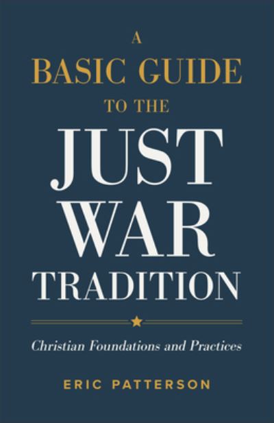 A Basic Guide to the Just War Tradition – Christian Foundations and Practices - Eric Patterson - Bøger - Baker Publishing Group - 9781540965479 - 12. december 2023