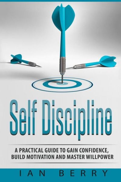 Cover for Ian Berry · Self Discipline A Practical Guide to Gain Confidence, Build Motivation and Mast (Taschenbuch) (2016)