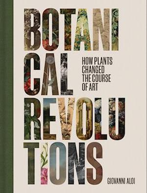 Botanical Revolutions: How Plants Changed the Course of Art - Giovanni Aloi - Bücher - Getty Trust Publications - 9781606069479 - 18. März 2025