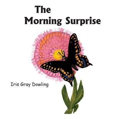Cover for Iris Gray Dowling · The Morning Surprise : A Story of the Black Swallowtail Butterfly (Paperback Book) (2018)