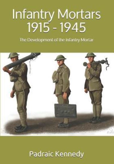 Cover for Padraic Kennedy · Infantry Mortars 1915 - 1945: The Development of the Infantry Mortar (Paperback Book) (2018)