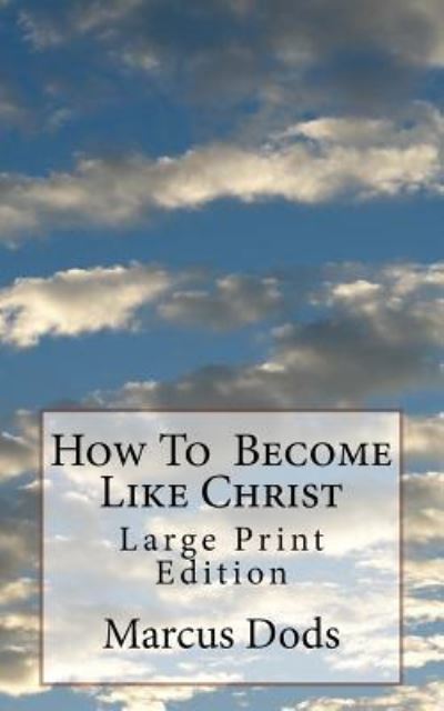 How to Become Like Christ - Marcus Dods - Books - Createspace Independent Publishing Platf - 9781727597479 - September 26, 2018