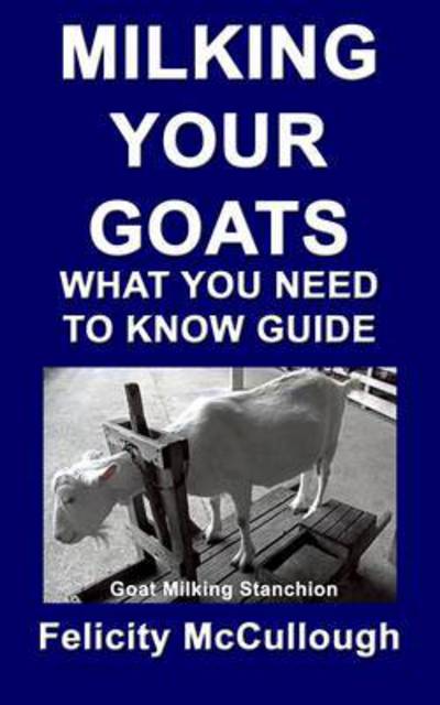 Milking Your Goats What You Need To Know Guide - Goat Knowledge - Felicity McCullough - Kirjat - My Lap Shop Publishers - 9781781650479 - lauantai 22. syyskuuta 2012