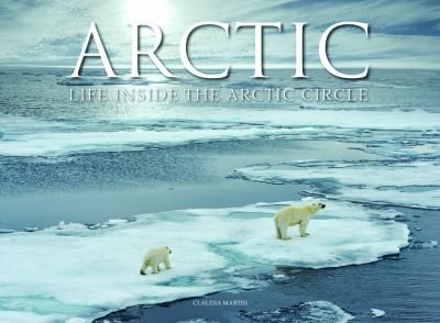 Arctic: Life inside the Arctic Circle - Wonders Of Our Planet - Claudia Martin - Books - Amber Books Ltd - 9781838860479 - August 14, 2021