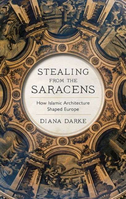 Cover for Diana Darke · Stealing from the Saracens: How Islamic Architecture Shaped Europe (Paperback Book) (2024)